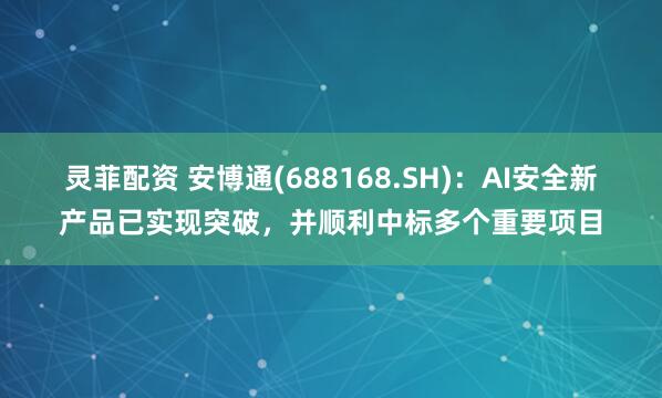 灵菲配资 安博通(688168.SH)：AI安全新产品已实现突破，并顺利中标多个重要项目