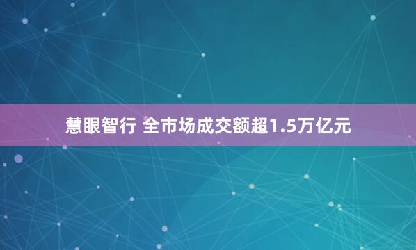 慧眼智行 全市场成交额超1.5万亿元