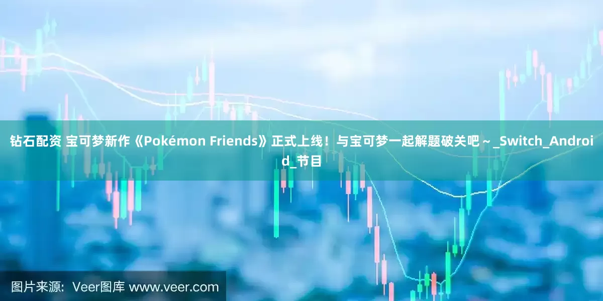 钻石配资 宝可梦新作《Pokémon Friends》正式上线！与宝可梦一起解题破关吧～_Switch_Android_节目