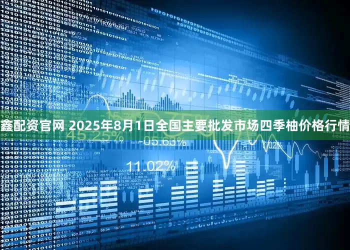 鑫配资官网 2025年8月1日全国主要批发市场四季柚价格行情