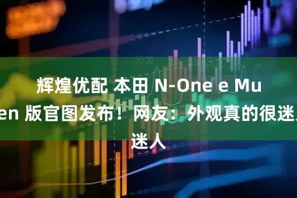 辉煌优配 本田 N-One e Mugen 版官图发布！网友：外观真的很迷人