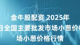 金牛股配资 2025年5月5日全国主要批发市场小葱价格行情