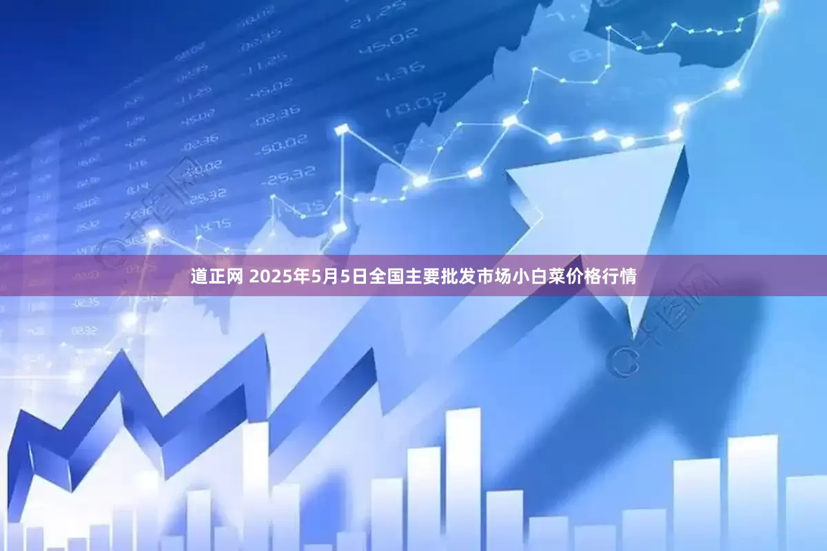 道正网 2025年5月5日全国主要批发市场小白菜价格行情