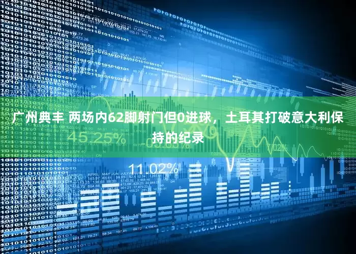 广州典丰 两场内62脚射门但0进球，土耳其打破意大利保持的纪录